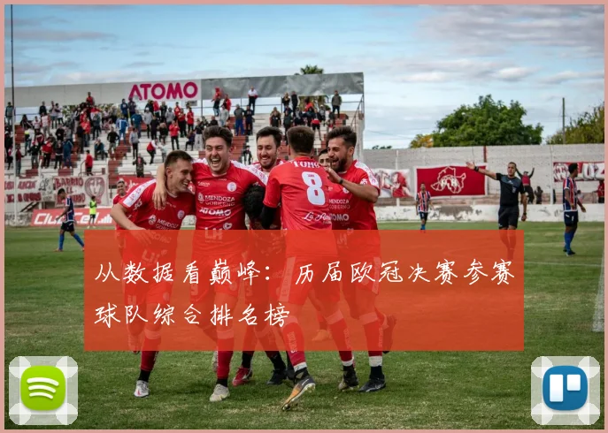 从数据看巅峰：历届欧冠决赛参赛球队综合排名榜