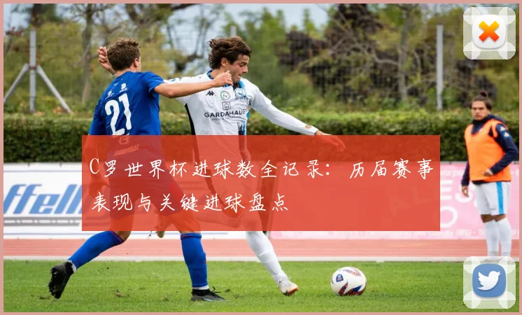 C罗世界杯进球数全记录：历届赛事表现与关键进球盘点